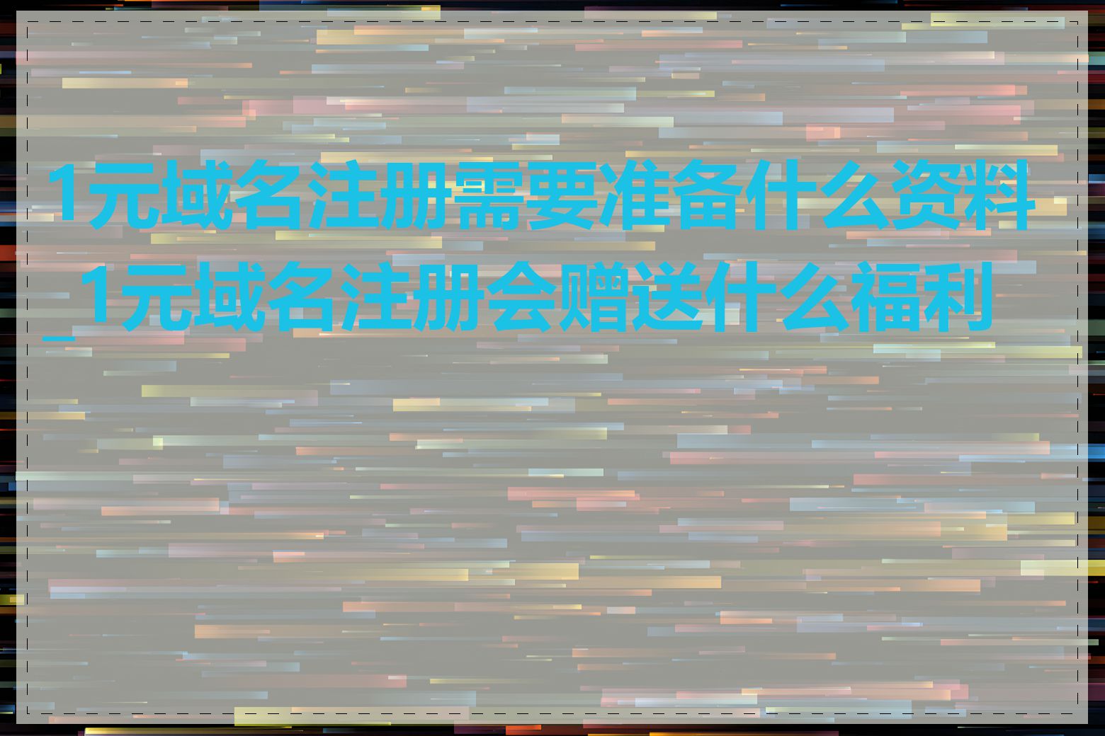 1元域名注册需要准备什么资料_1元域名注册会赠送什么福利吗