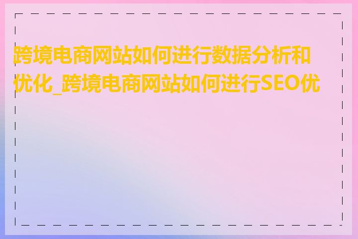 跨境电商网站如何进行数据分析和优化_跨境电商网站如何进行SEO优化