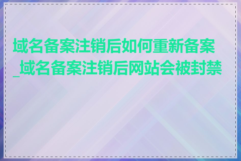 域名备案注销后如何重新备案_域名备案注销后网站会被封禁吗
