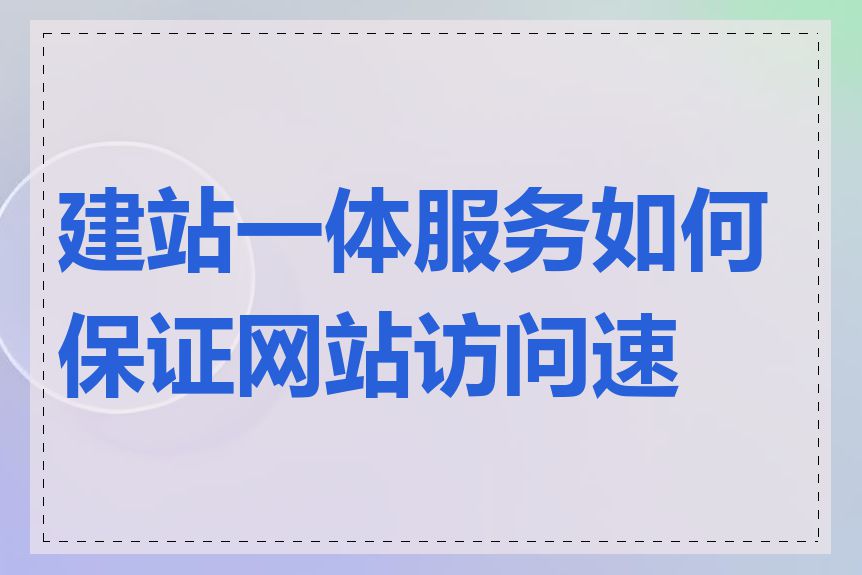 建站一体服务如何保证网站访问速度