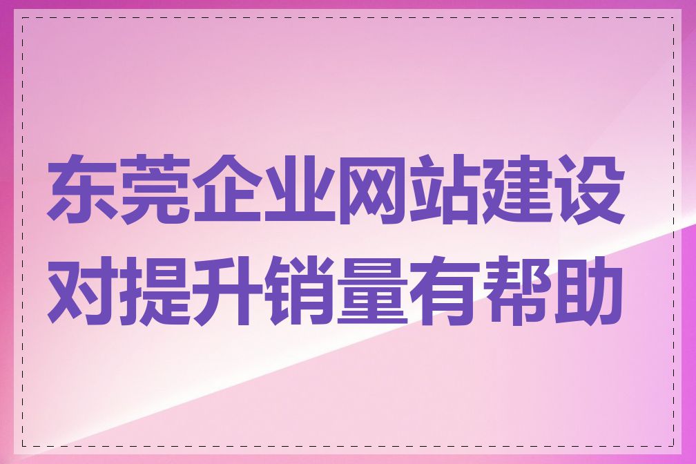 东莞企业网站建设对提升销量有帮助吗
