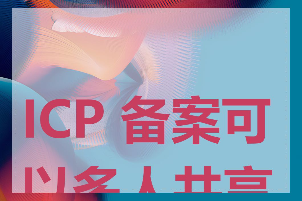 ICP 备案可以多人共享吗