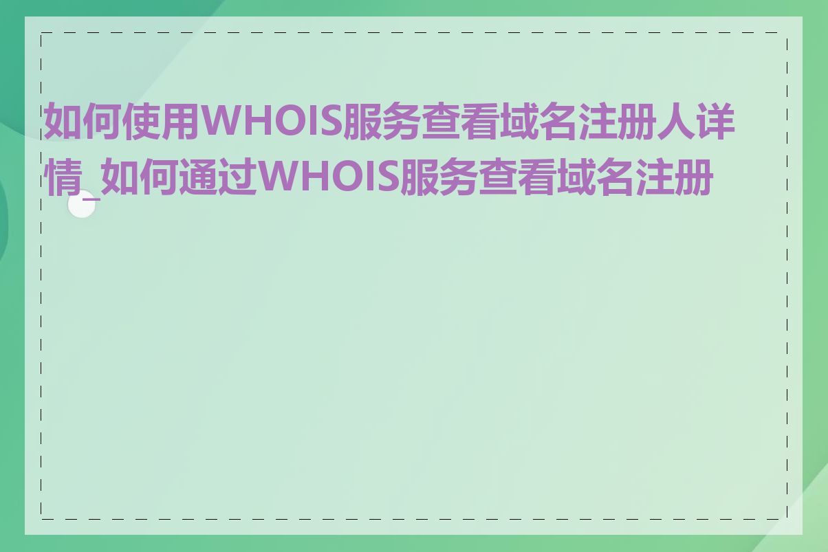 如何使用WHOIS服务查看域名注册人详情_如何通过WHOIS服务查看域名注册人