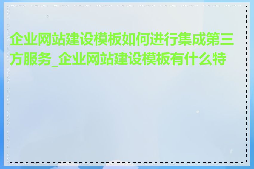 企业网站建设模板如何进行集成第三方服务_企业网站建设模板有什么特点