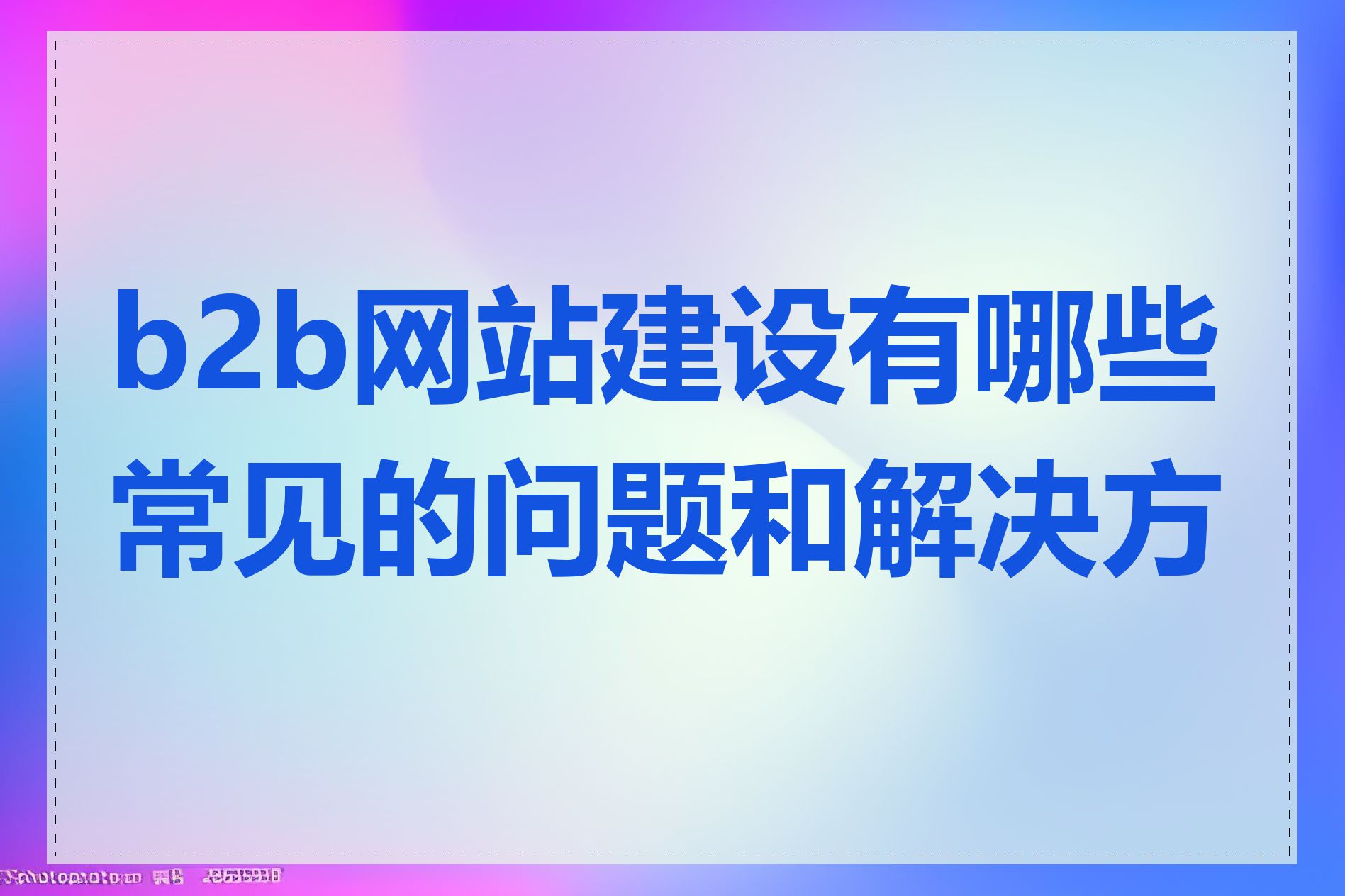 b2b网站建设有哪些常见的问题和解决方法