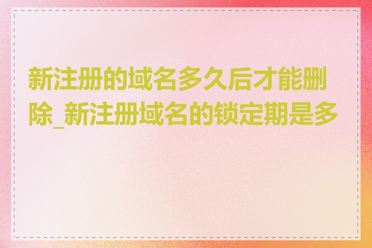 新注册的域名多久后才能删除_新注册域名的锁定期是多久