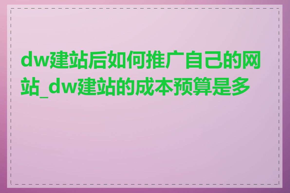 dw建站后如何推广自己的网站_dw建站的成本预算是多少