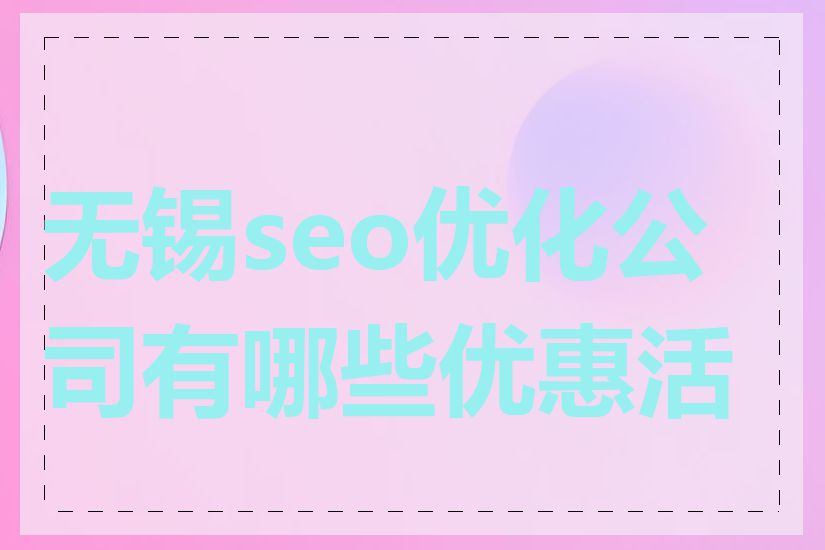 无锡seo优化公司有哪些优惠活动