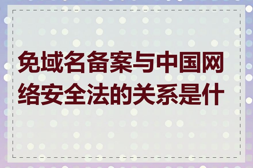 免域名备案与中国网络安全法的关系是什么