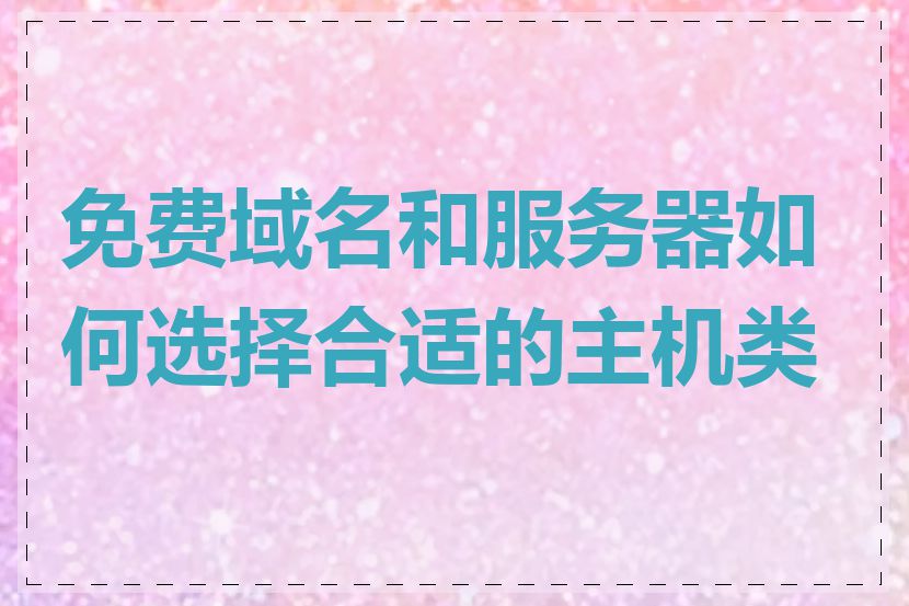 免费域名和服务器如何选择合适的主机类型