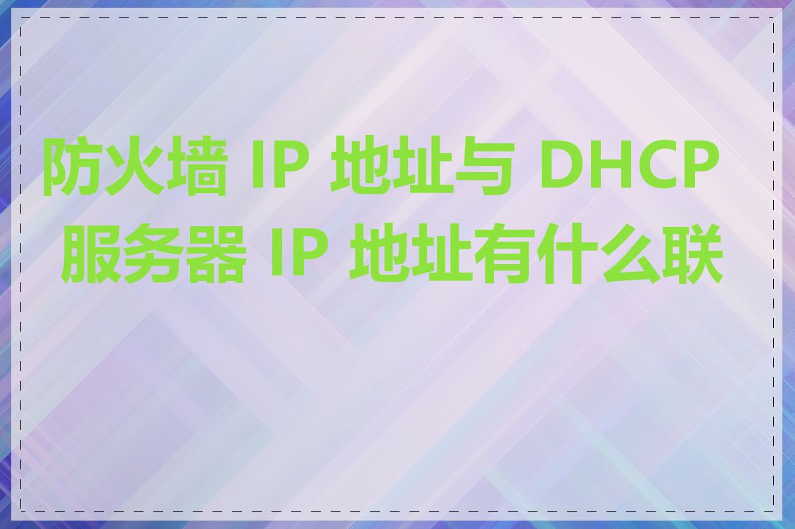 防火墙 IP 地址与 DHCP 服务器 IP 地址有什么联系