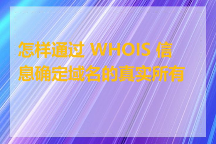 怎样通过 WHOIS 信息确定域名的真实所有者