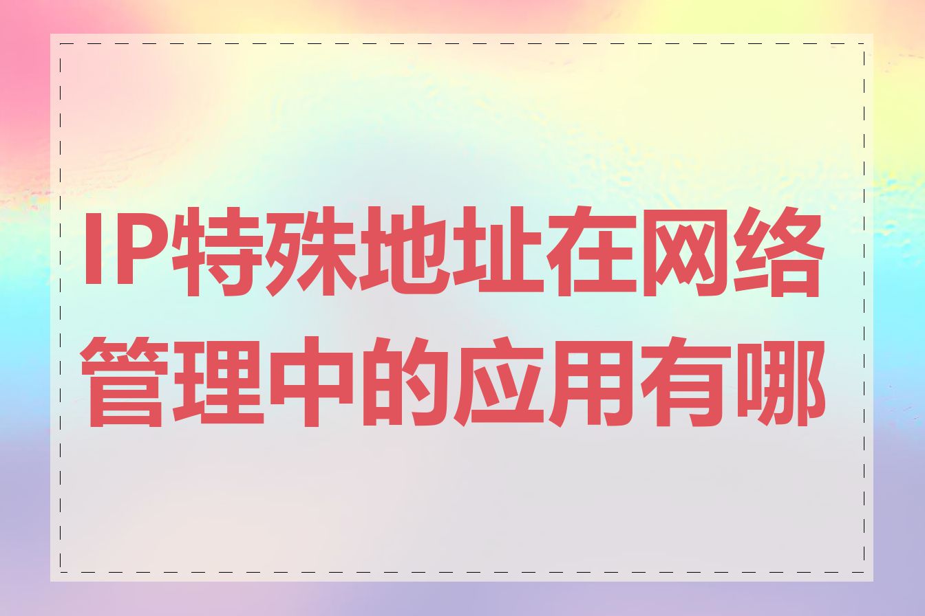 IP特殊地址在网络管理中的应用有哪些