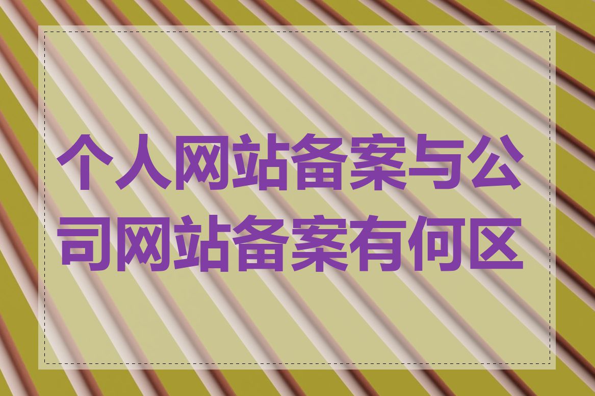 个人网站备案与公司网站备案有何区别