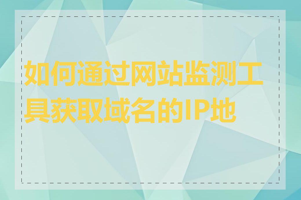 如何通过网站监测工具获取域名的IP地址