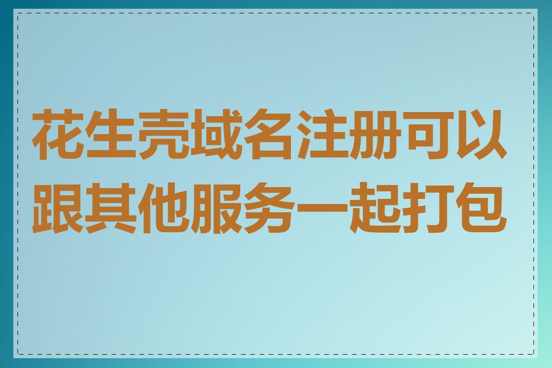 花生壳域名注册可以跟其他服务一起打包吗