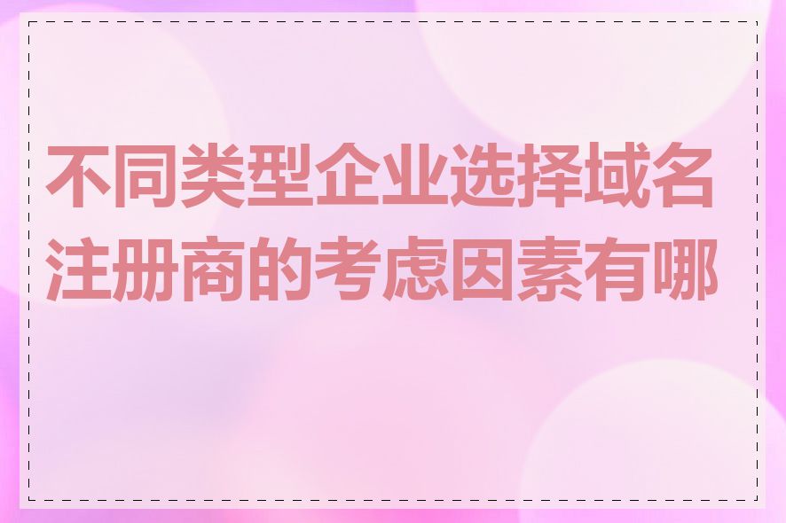 不同类型企业选择域名注册商的考虑因素有哪些