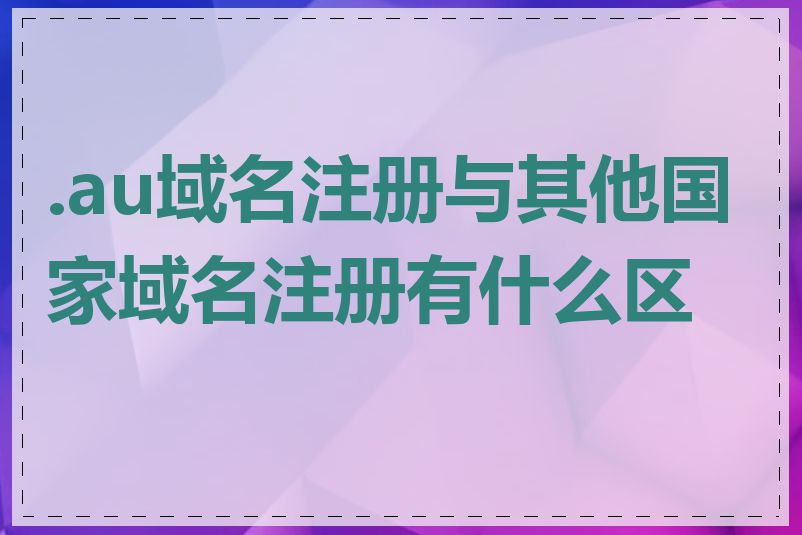 .au域名注册与其他国家域名注册有什么区别