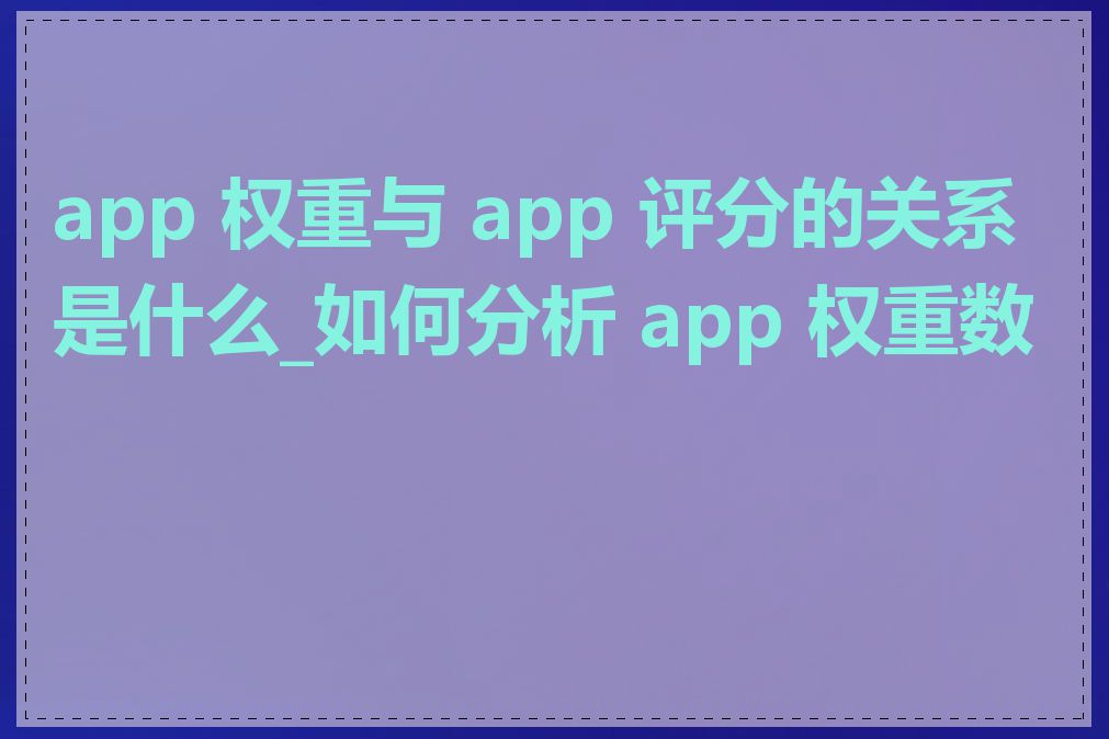 app 权重与 app 评分的关系是什么_如何分析 app 权重数据