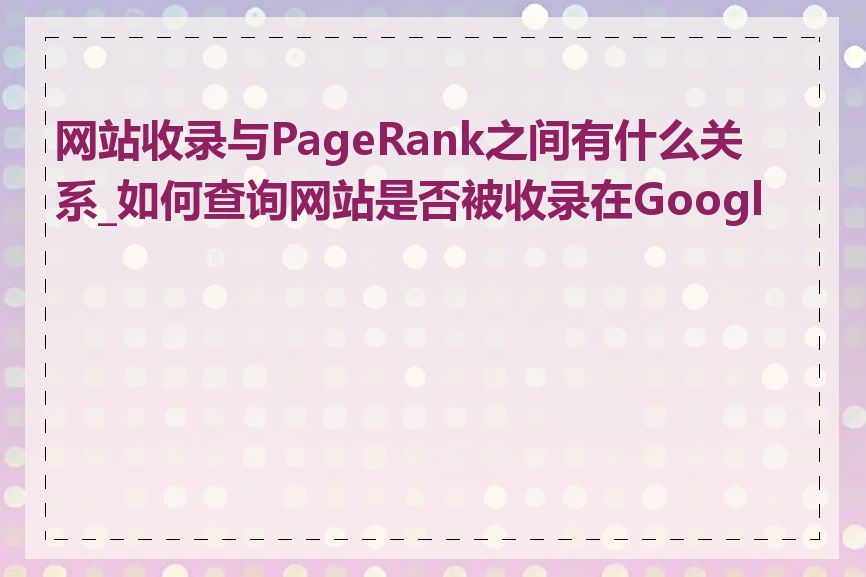 网站收录与PageRank之间有什么关系_如何查询网站是否被收录在Google
