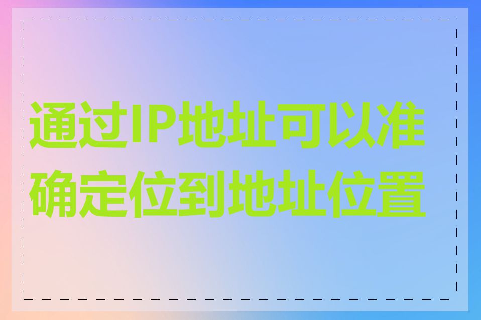 通过IP地址可以准确定位到地址位置吗