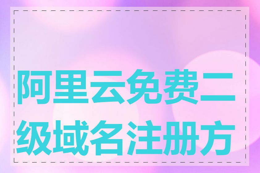 阿里云免费二级域名注册方法