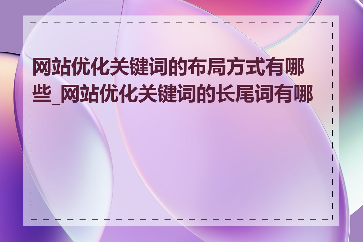 网站优化关键词的布局方式有哪些_网站优化关键词的长尾词有哪些