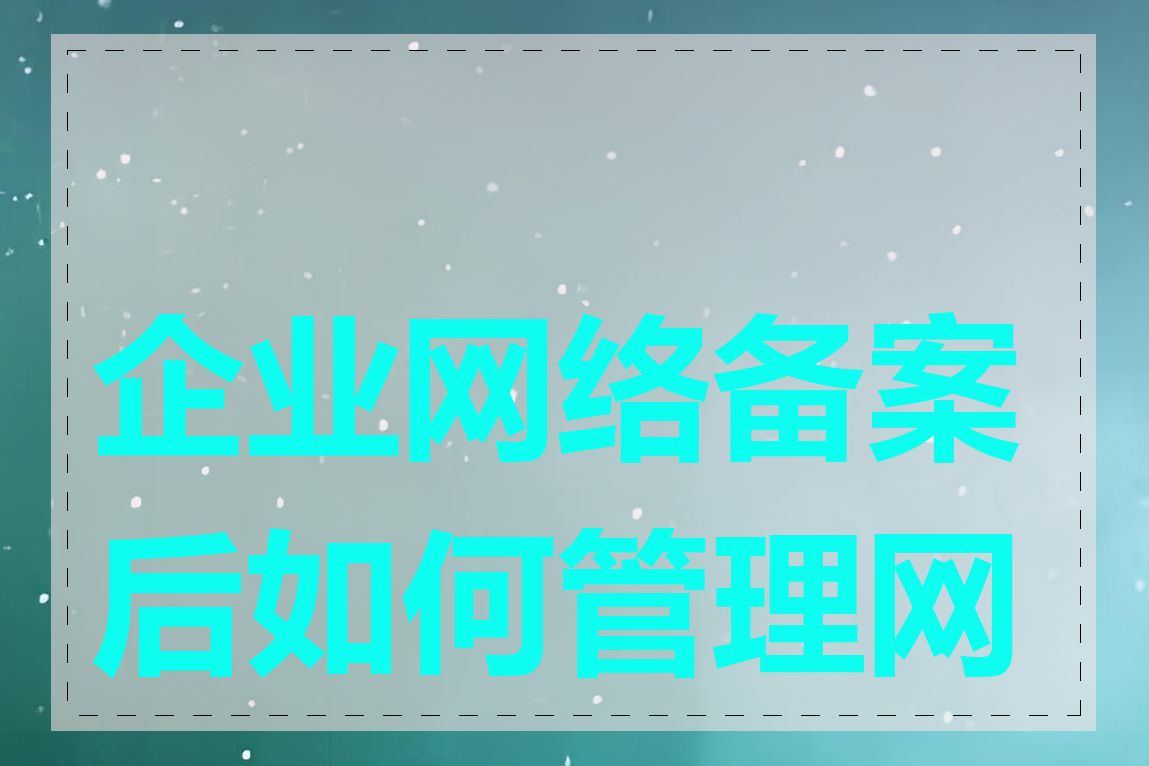 企业网络备案后如何管理网站