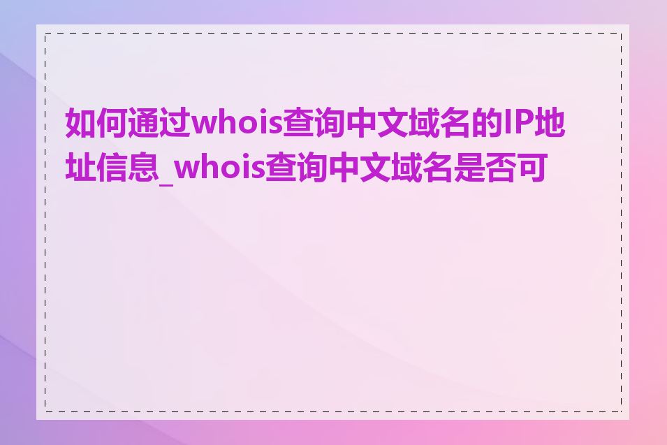 如何通过whois查询中文域名的IP地址信息_whois查询中文域名是否可靠