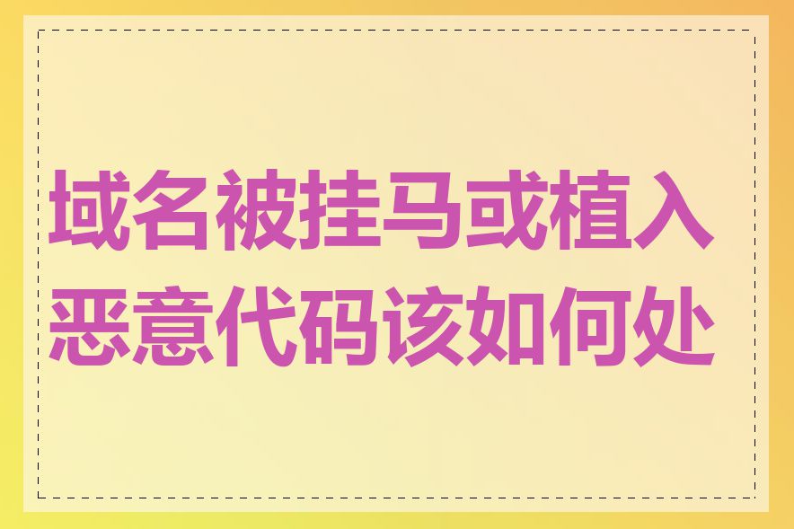 域名被挂马或植入恶意代码该如何处理