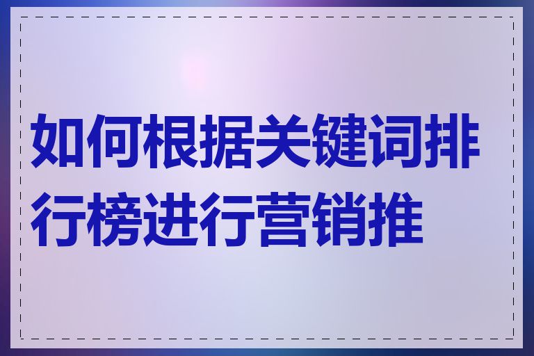 如何根据关键词排行榜进行营销推广