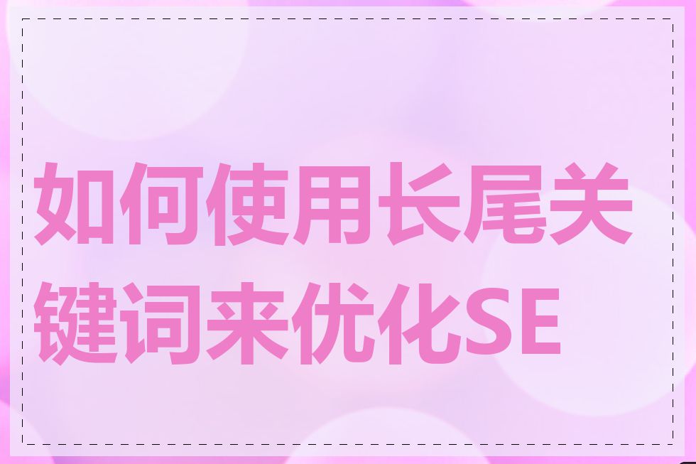 如何使用长尾关键词来优化SEO