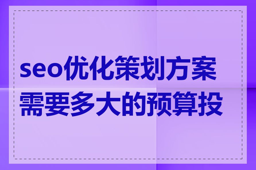 seo优化策划方案需要多大的预算投入