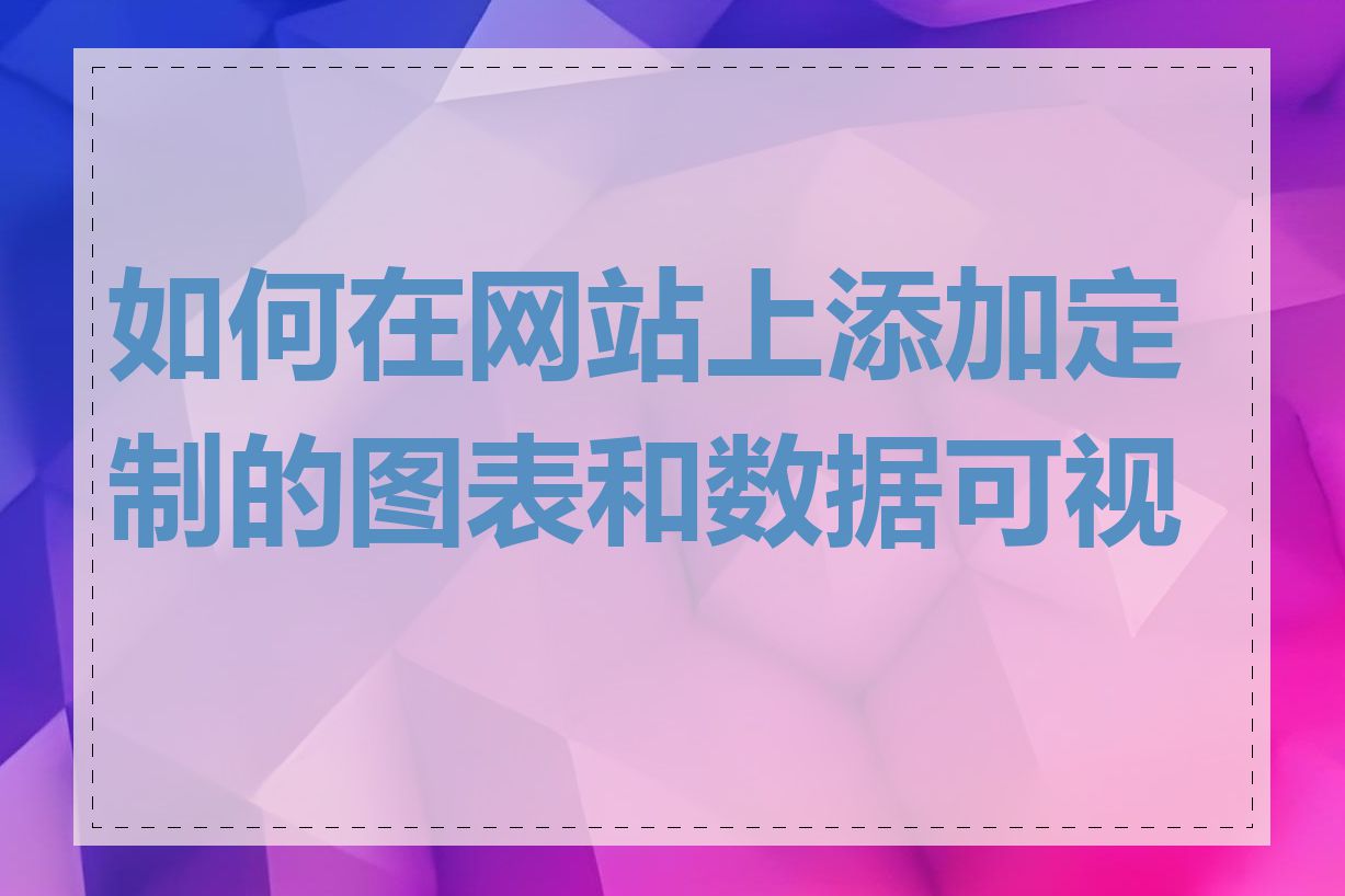 如何在网站上添加定制的图表和数据可视化