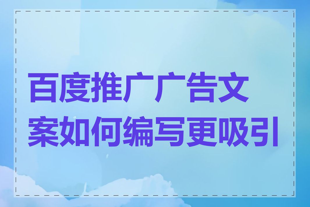 百度推广广告文案如何编写更吸引人