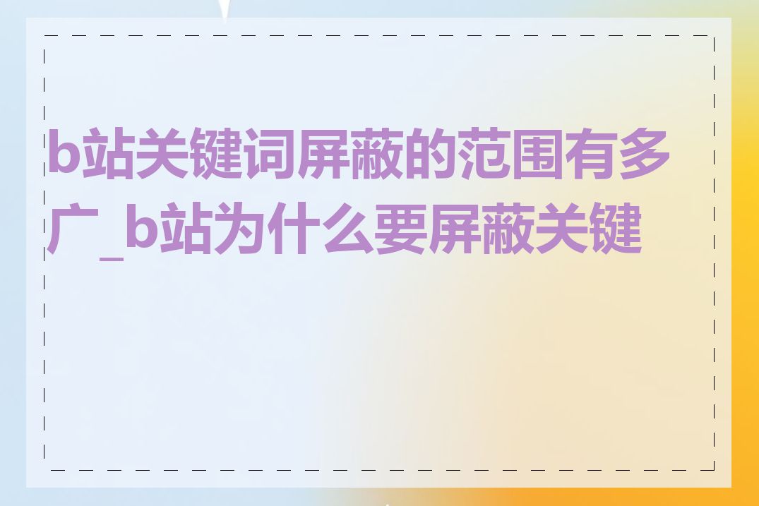 b站关键词屏蔽的范围有多广_b站为什么要屏蔽关键词