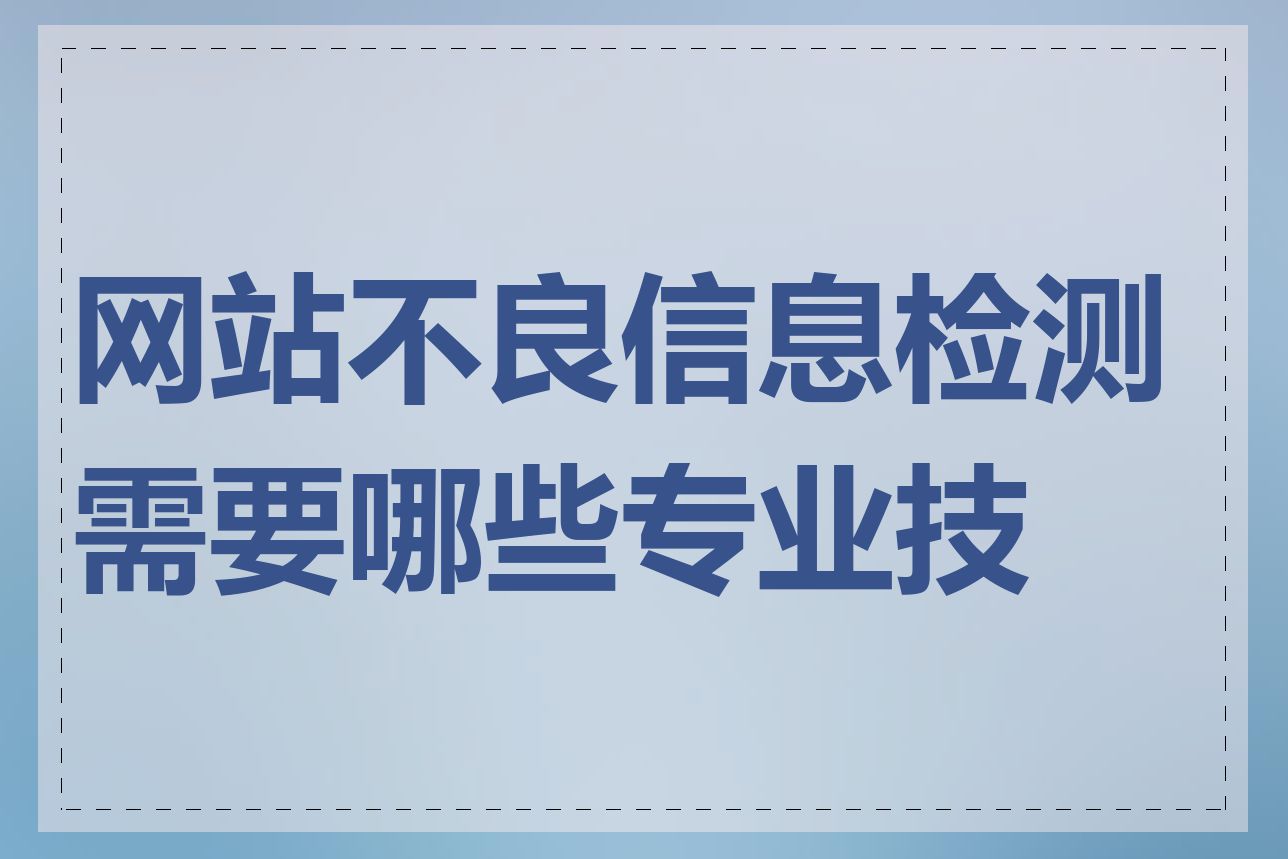 网站不良信息检测需要哪些专业技能