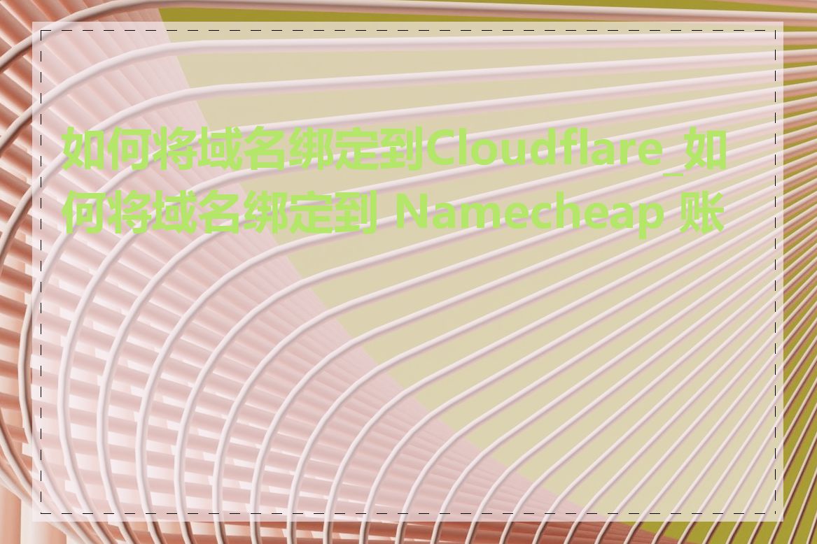 如何将域名绑定到Cloudflare_如何将域名绑定到 Namecheap 账号