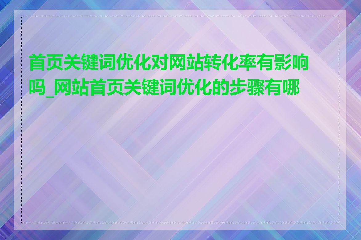 首页关键词优化对网站转化率有影响吗_网站首页关键词优化的步骤有哪些