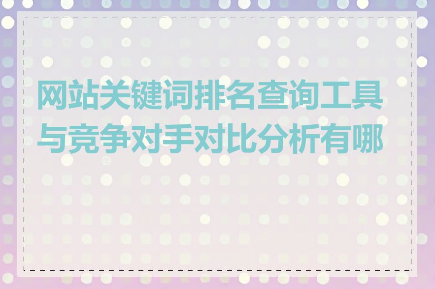 网站关键词排名查询工具与竞争对手对比分析有哪些