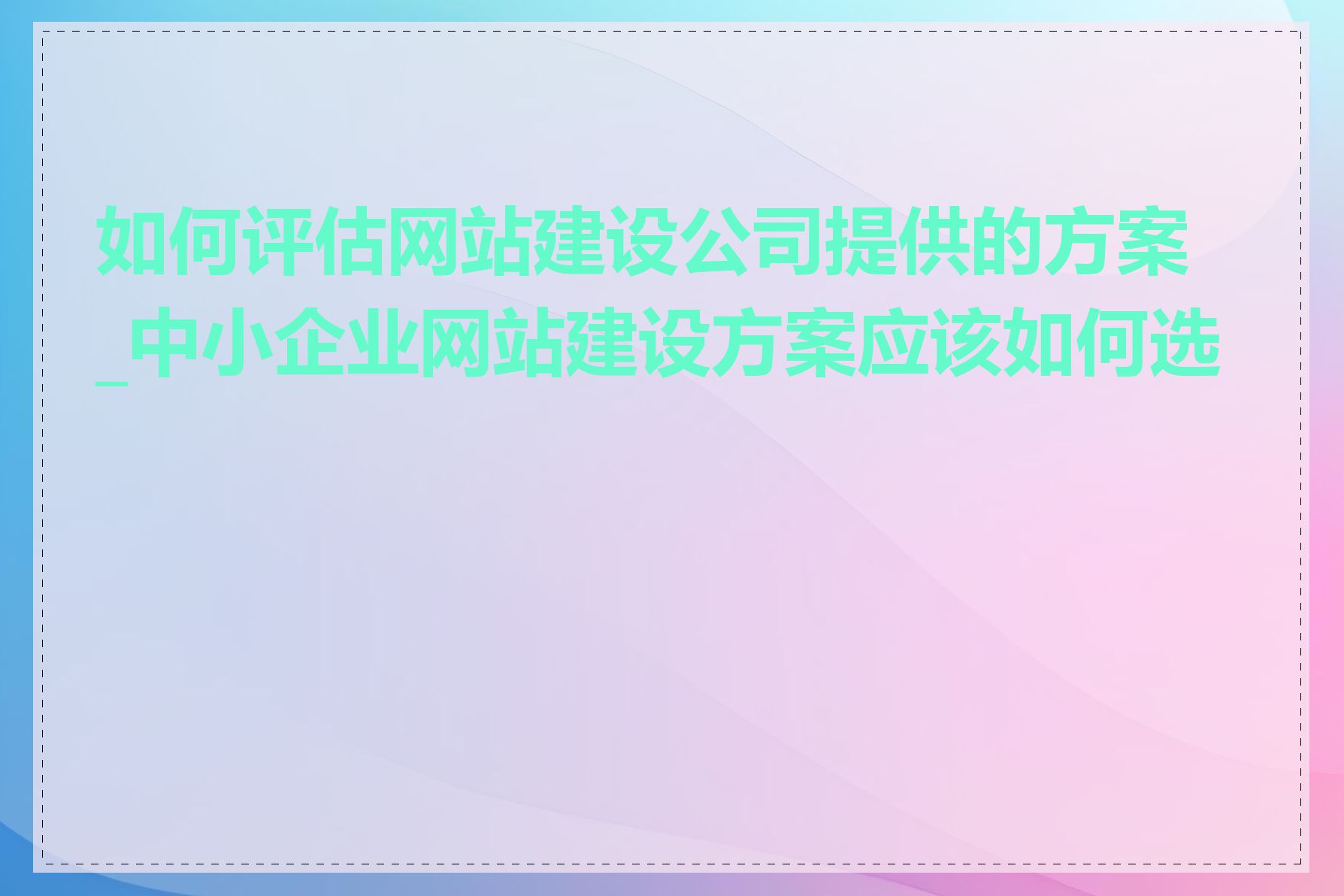 如何评估网站建设公司提供的方案_中小企业网站建设方案应该如何选择