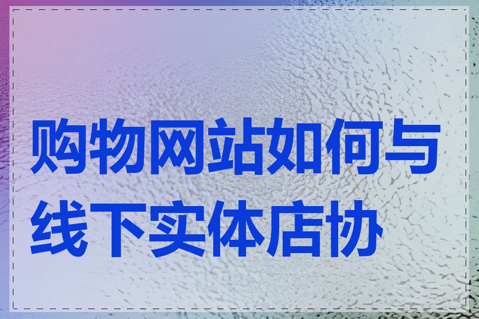 购物网站如何与线下实体店协同