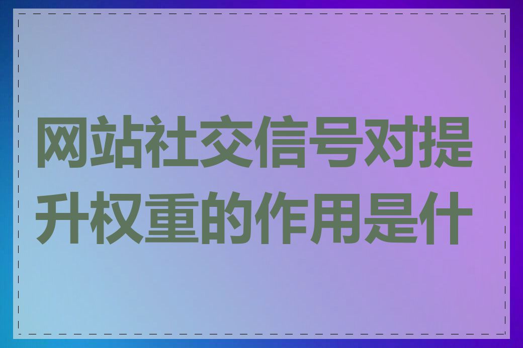 网站社交信号对提升权重的作用是什么