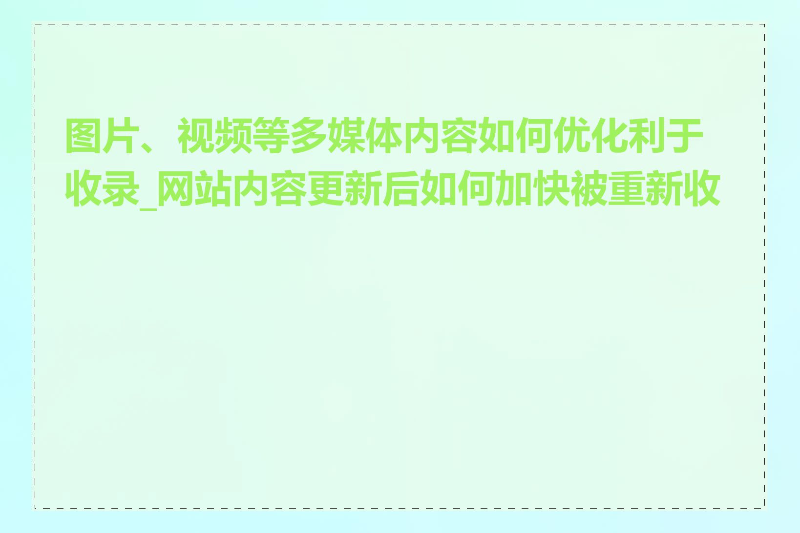 图片、视频等多媒体内容如何优化利于收录_网站内容更新后如何加快被重新收录