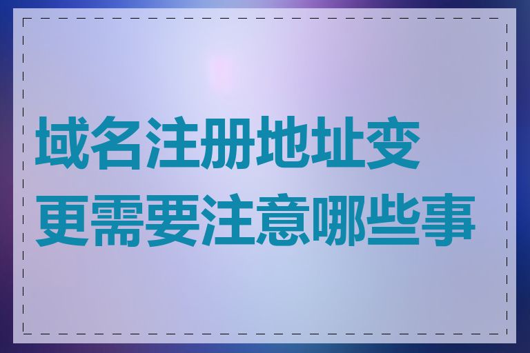 域名注册地址变更需要注意哪些事项