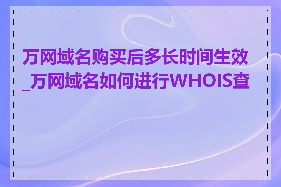 万网域名购买后多长时间生效_万网域名如何进行WHOIS查询