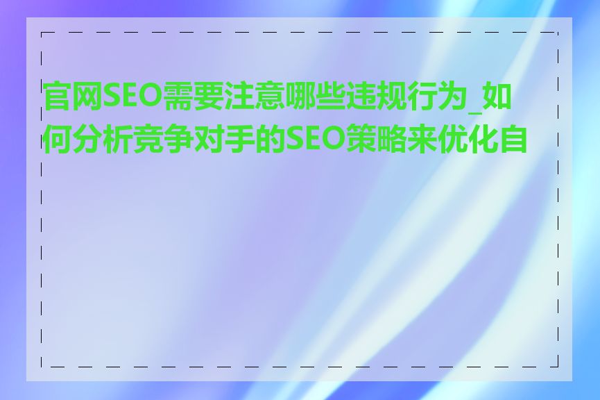 官网SEO需要注意哪些违规行为_如何分析竞争对手的SEO策略来优化自己