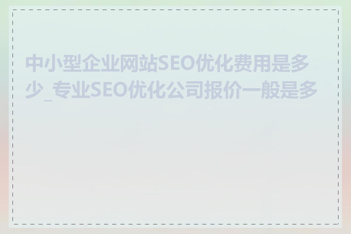 中小型企业网站SEO优化费用是多少_专业SEO优化公司报价一般是多少