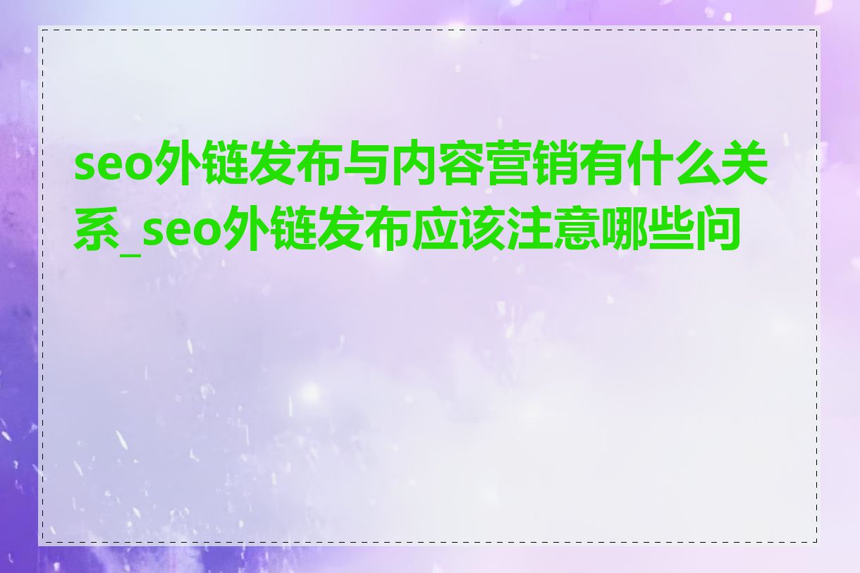 seo外链发布与内容营销有什么关系_seo外链发布应该注意哪些问题