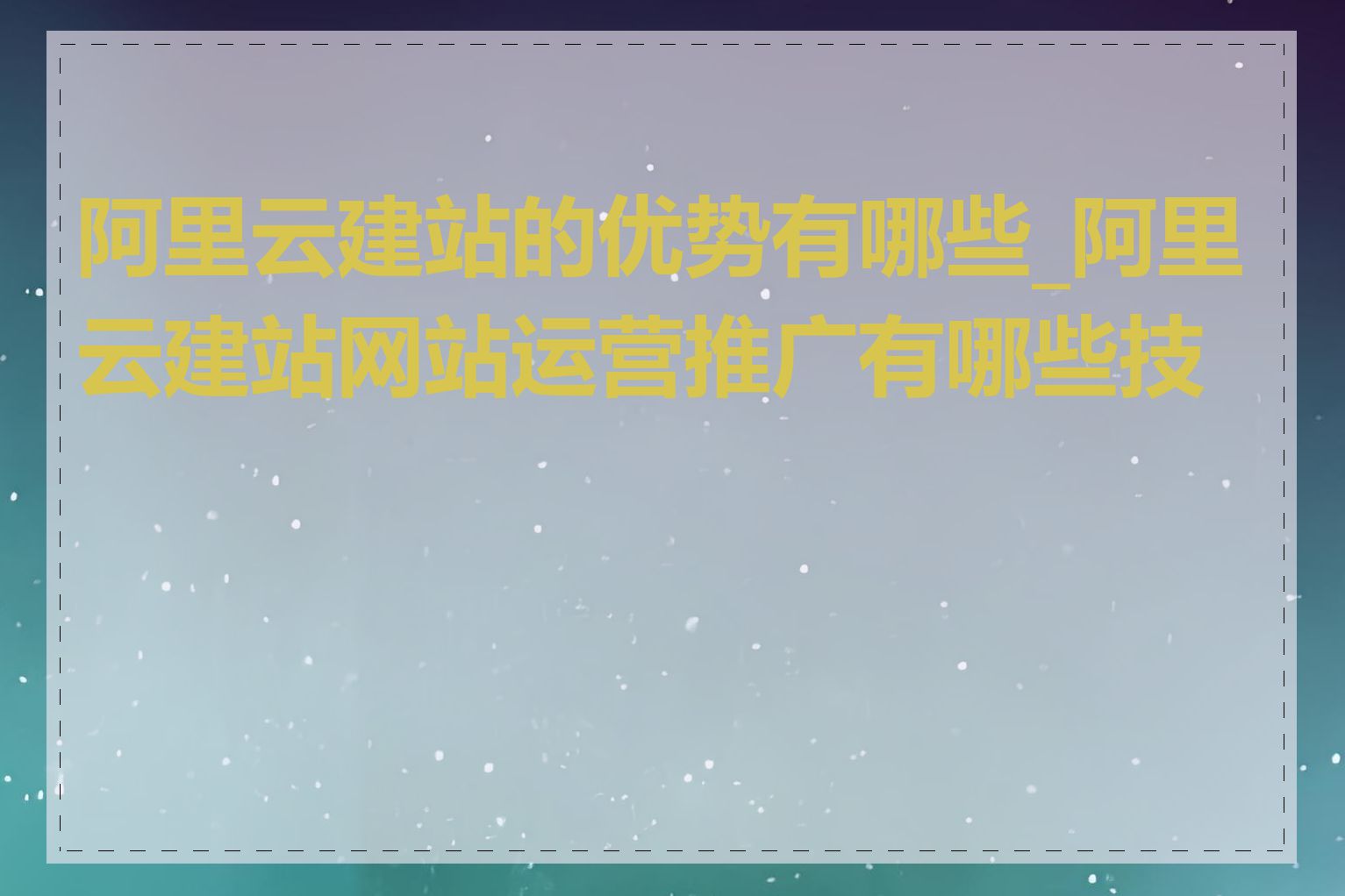 阿里云建站的优势有哪些_阿里云建站网站运营推广有哪些技巧